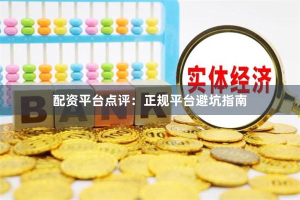 配资平台点评：正规平台避坑指南