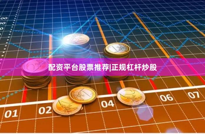 配资平台股票推荐|正规杠杆炒股