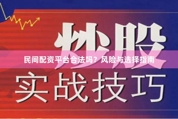 民间配资平台合法吗？风险与选择指南