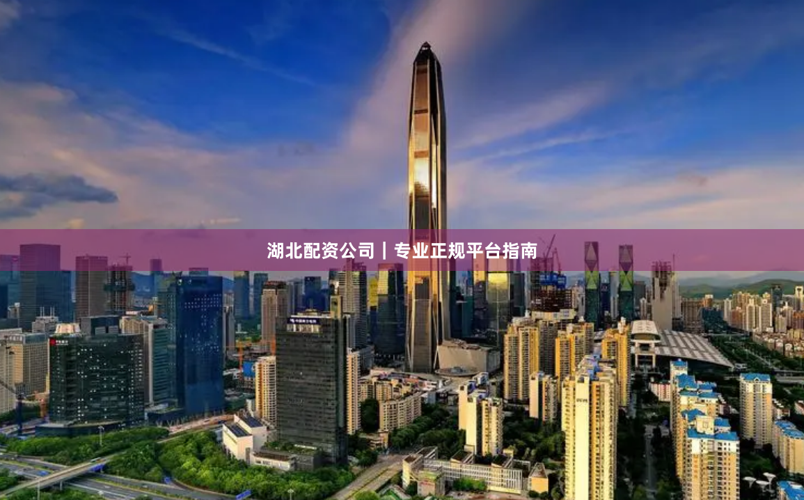 湖北配资公司｜专业正规平台指南