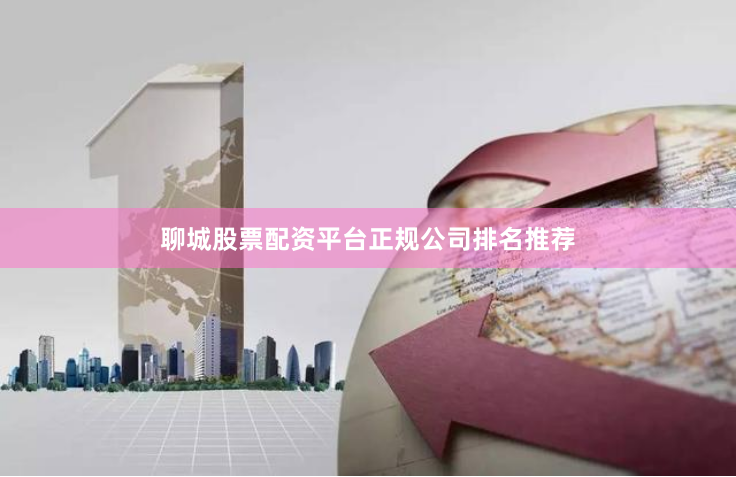 聊城股票配资平台正规公司排名推荐