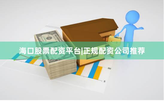 海口股票配资平台|正规配资公司推荐