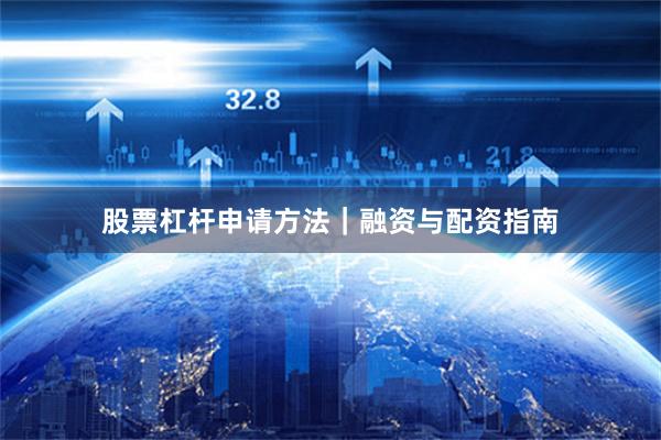 股票杠杆申请方法｜融资与配资指南