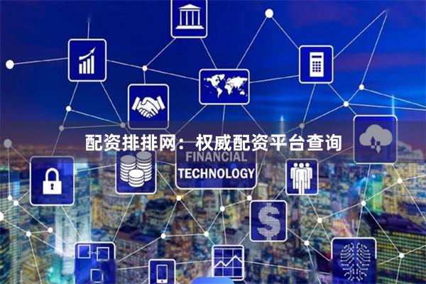 配资排排网：权威配资平台查询