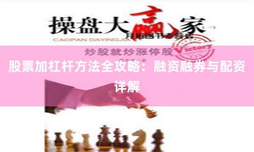 股票加杠杆方法全攻略：融资融券与配资详解