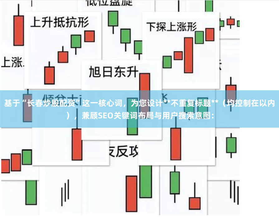 基于“长春炒股配资”这一核心词，为您设计**不重复标题**（均控制在以内），兼顾SEO关键词布局与用户搜索意图：