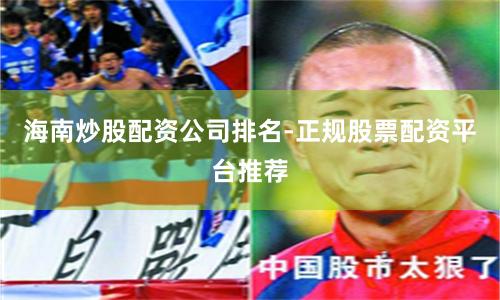 海南炒股配资公司排名-正规股票配资平台推荐