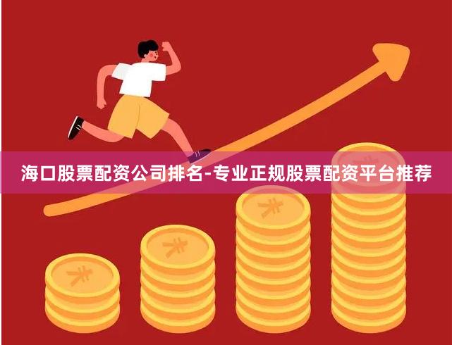 海口股票配资公司排名-专业正规股票配资平台推荐