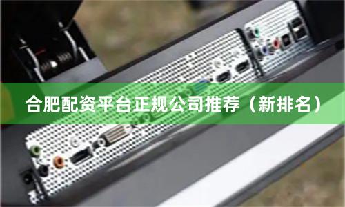 合肥配资平台正规公司推荐（新排名）