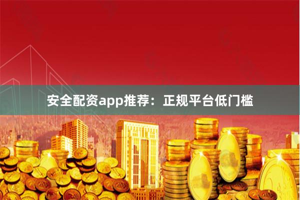 安全配资app推荐：正规平台低门槛