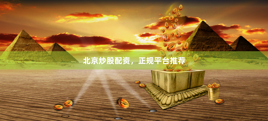 北京炒股配资，正规平台推荐