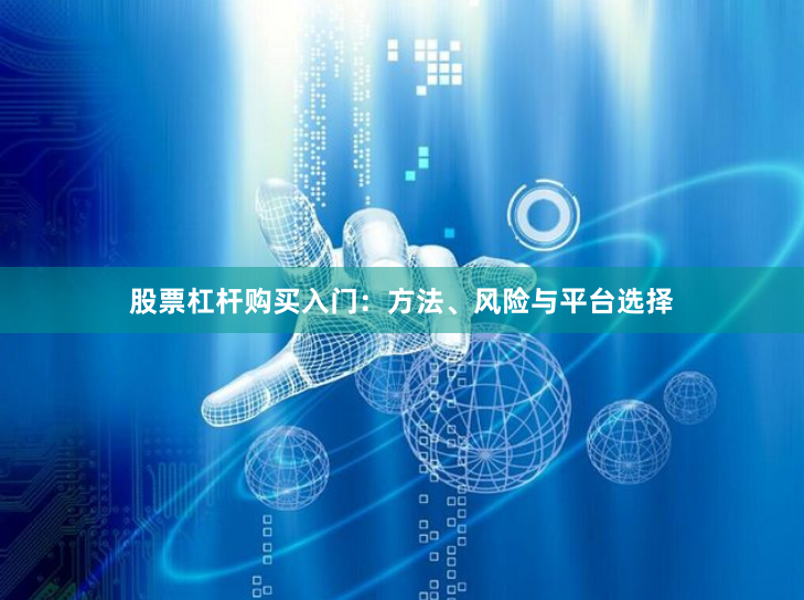 股票杠杆购买入门：方法、风险与平台选择